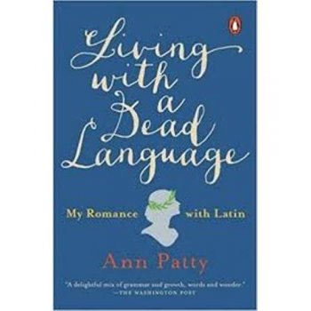Living with a Dead Language: My Romance with Latin Living with a Dead Language: My Romance with Latin