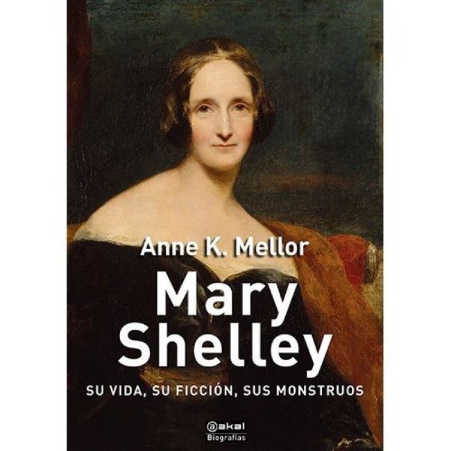 Mary Shelley - Su vida, su ficción, sus monstruos